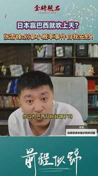 张雪峰生前谈日本赢巴西:别拿偶然当必然,别拿小概率自我安慰